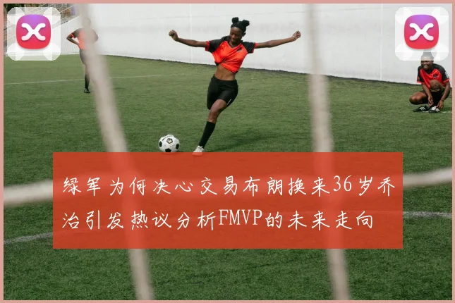 绿军为何决心交易布朗换来36岁乔治引发热议分析FMVP的未来走向