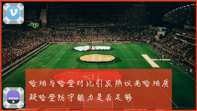 哈珀与哈登对比引发热议老哈珀质疑哈登防守能力是否足够