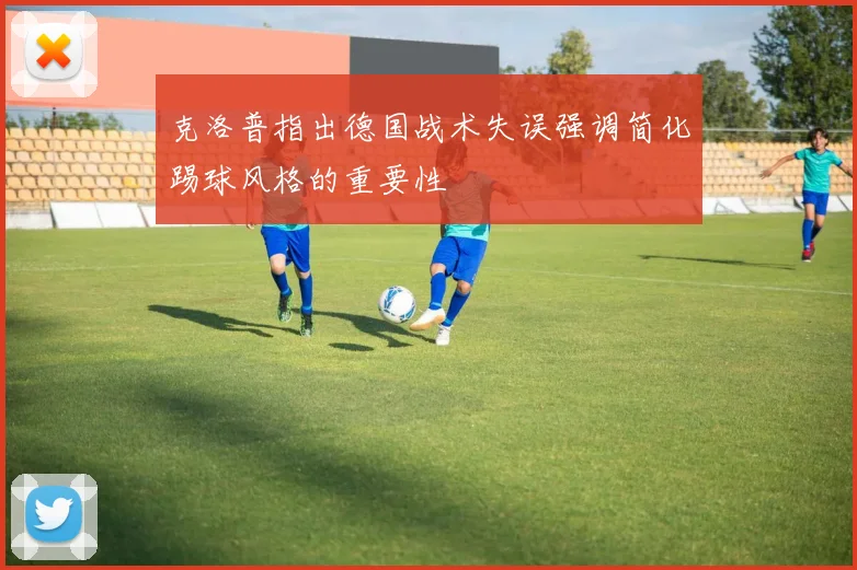 克洛普指出德国战术失误强调简化踢球风格的重要性