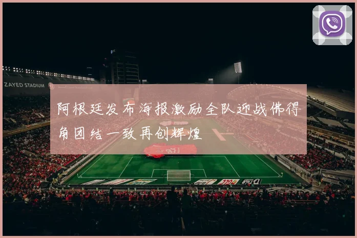 阿根廷发布海报激励全队迎战佛得角团结一致再创辉煌