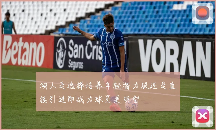 湖人是选择培养年轻潜力股还是直接引进即战力球员更明智